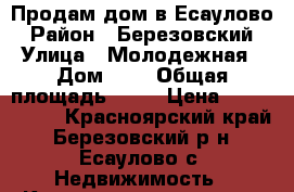 Продам дом в Есаулово › Район ­ Березовский › Улица ­ Молодежная › Дом ­ 1 › Общая площадь ­ 66 › Цена ­ 2 800 000 - Красноярский край, Березовский р-н, Есаулово с. Недвижимость » Квартиры продажа   . Красноярский край